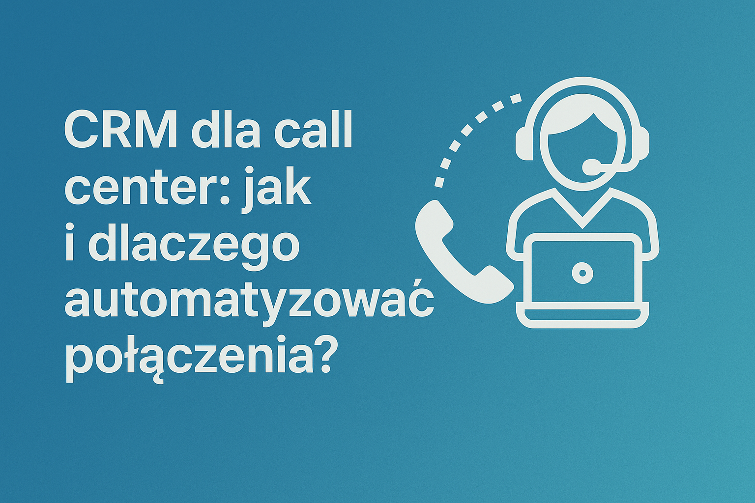 CRM dla call center: jak i dlaczego automatyzować połączenia?”